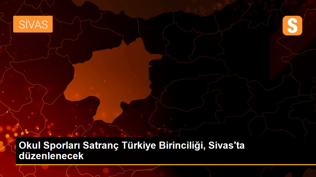 Okul Sporları Satranç Türkiye Birinciliği, Sivas\'ta düzenlenecek