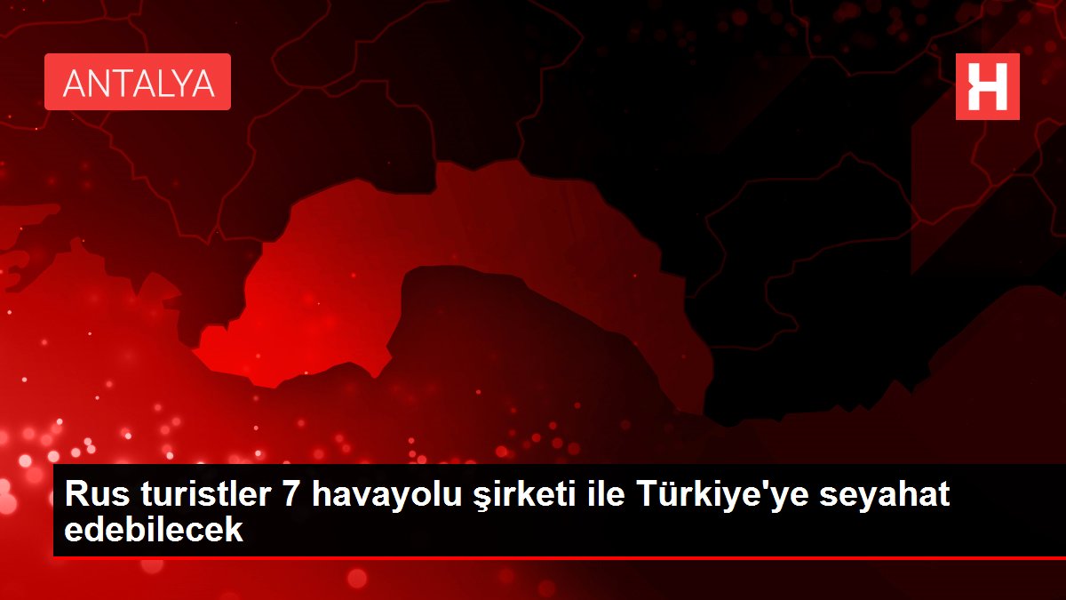 Rus turistler 7 havayolu şirketi ile Türkiye'ye seyahat edebilecek