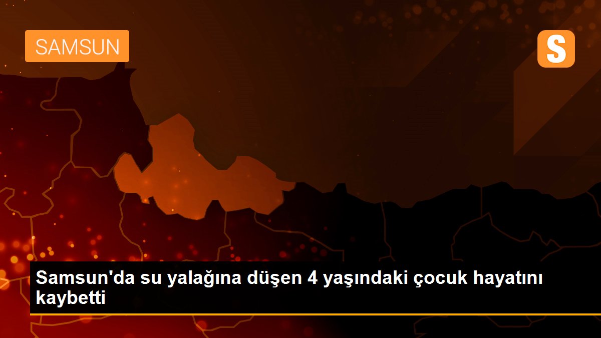 Son dakika haberleri: Samsun\'da su yalağına düşen 4 yaşındaki çocuk hayatını kaybetti