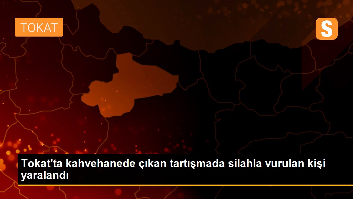 Tokat\'ta kahvehanede çıkan tartışmada silahla vurulan kişi yaralandı