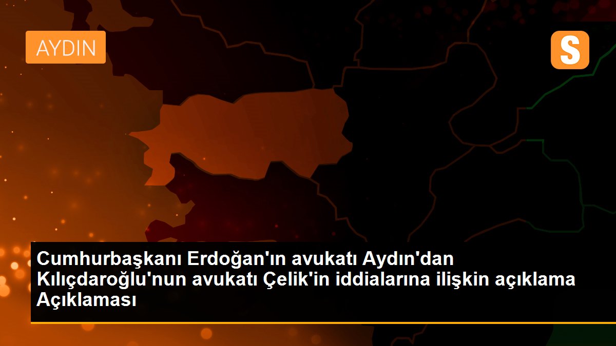 Cumhurbaşkanı Erdoğan\'ın avukatı Aydın\'dan Kılıçdaroğlu\'nun avukatı Çelik\'in iddialarına ilişkin açıklama Açıklaması