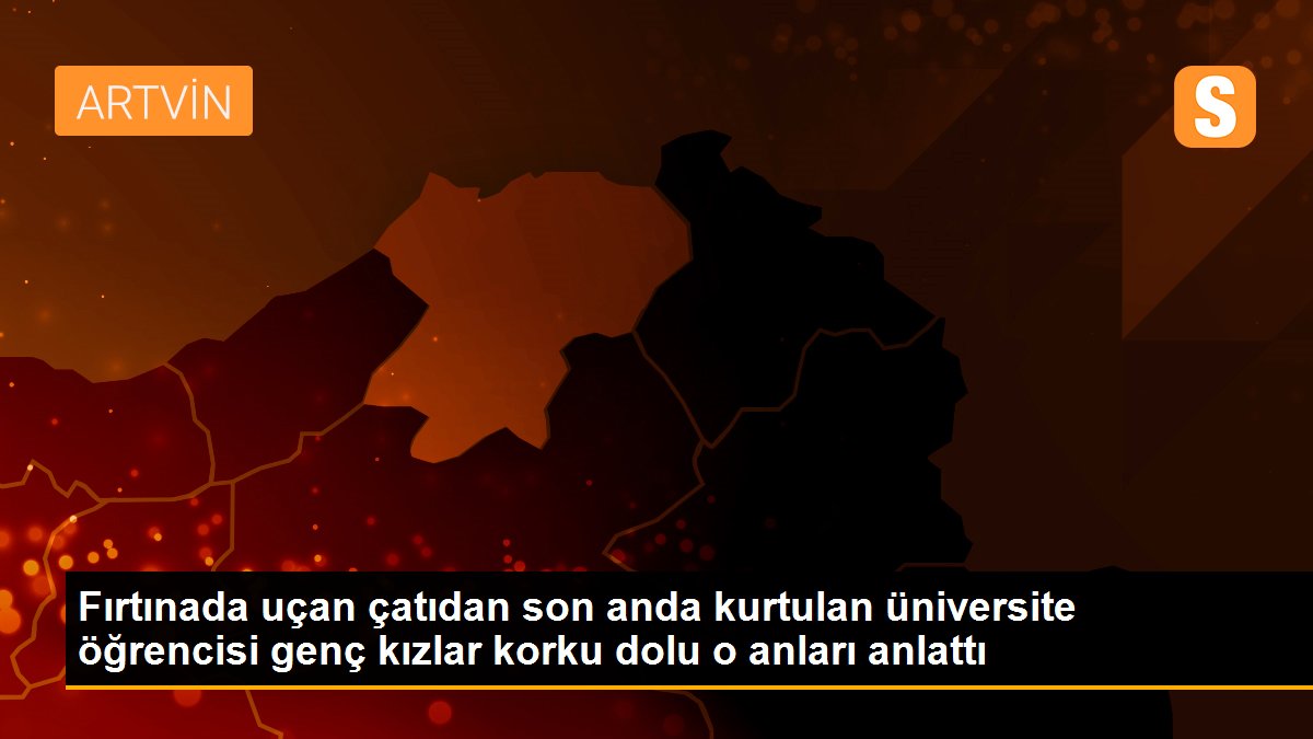 Fırtınada uçan çatıdan son anda kurtulan üniversite öğrencisi genç kızlar korku dolu o anları anlattı