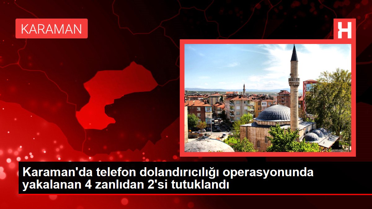 Karaman'da telefon dolandırıcılığı operasyonunda yakalanan 4 zanlıdan 2'si tutuklandı