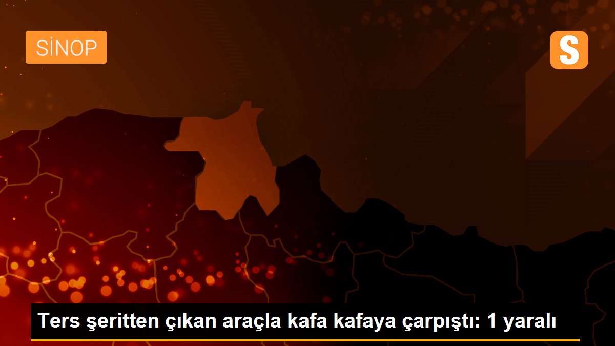 Ters şeritten çıkan araçla kafa kafaya çarpıştı: 1 yaralı