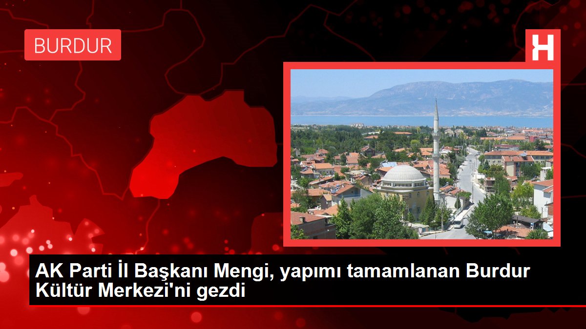 AK Parti İl Başkanı Mengi, yapımı tamamlanan Burdur Kültür Merkezi'ni gezdi