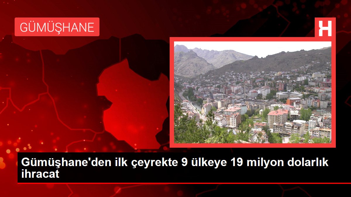 Gümüşhane'den ilk çeyrekte 9 ülkeye 19 milyon dolarlık ihracat