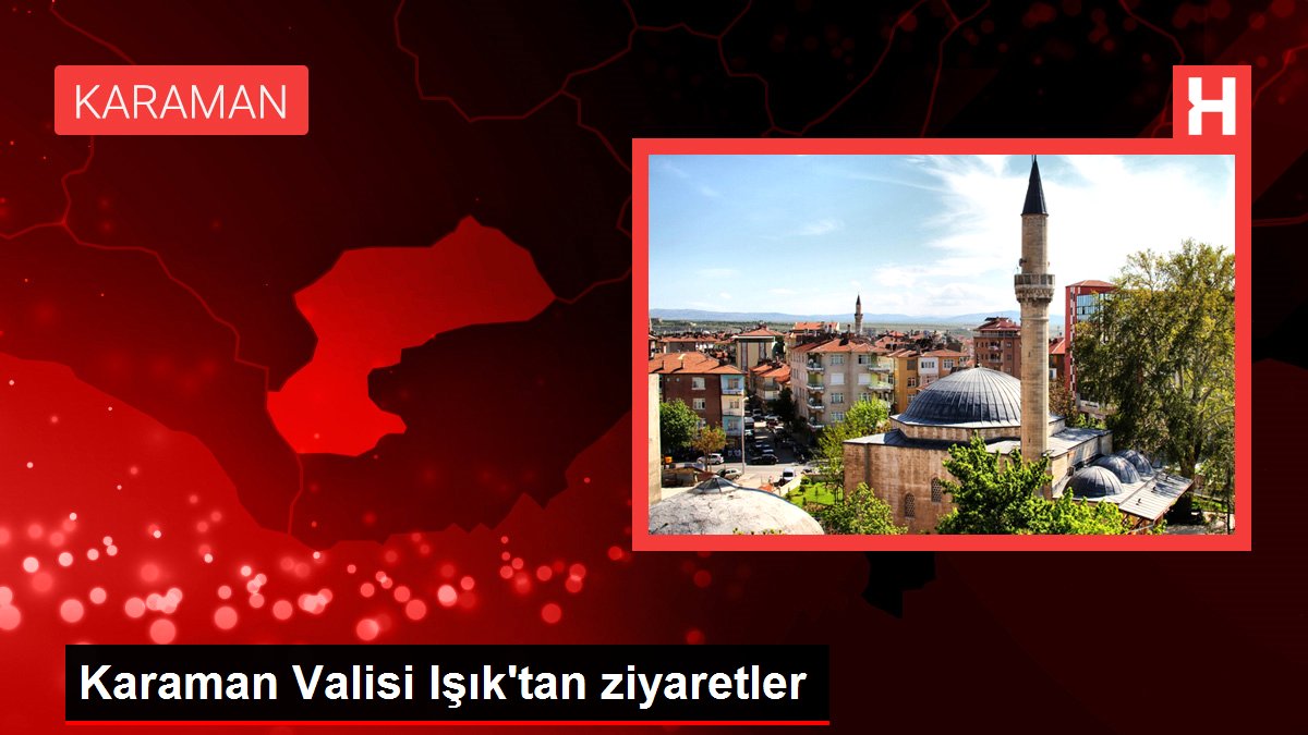 Karaman Valisi Işık'tan ziyaretler