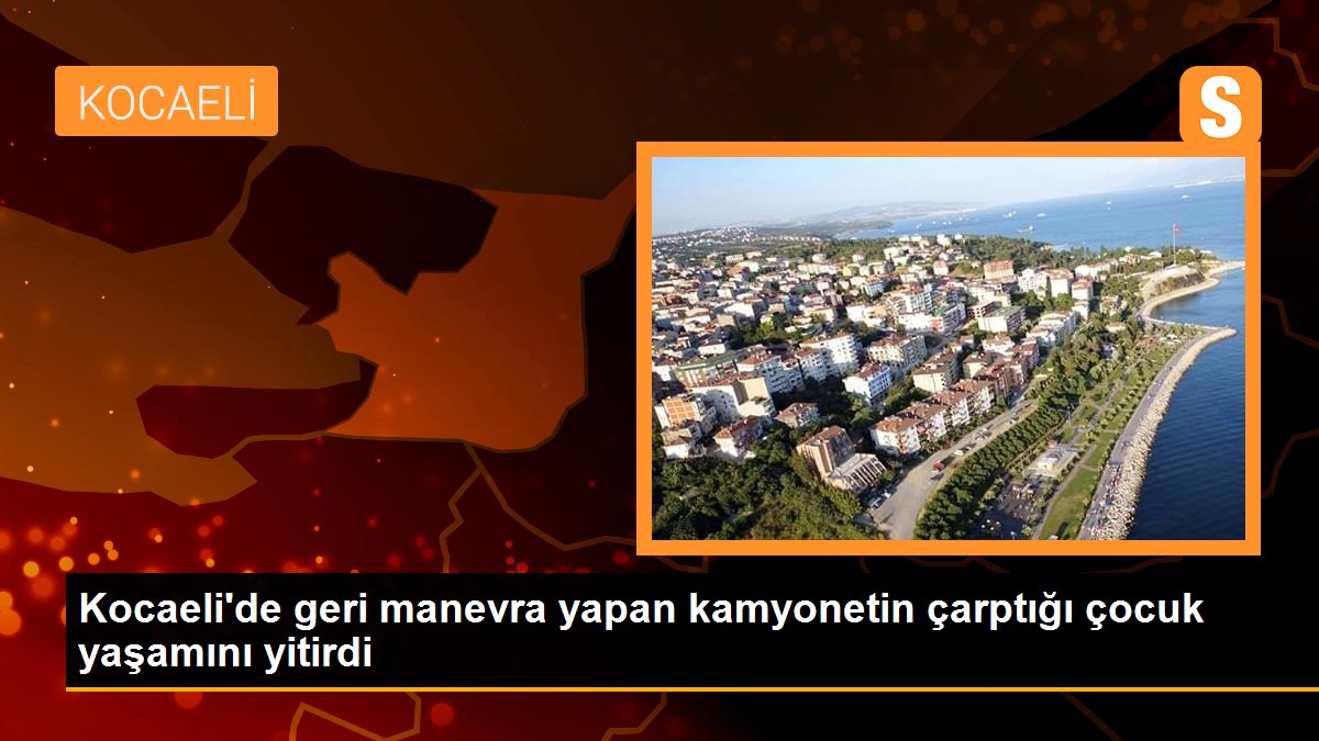 Kocaeli\'de geri manevra yapan kamyonetin çarptığı çocuk yaşamını yitirdi