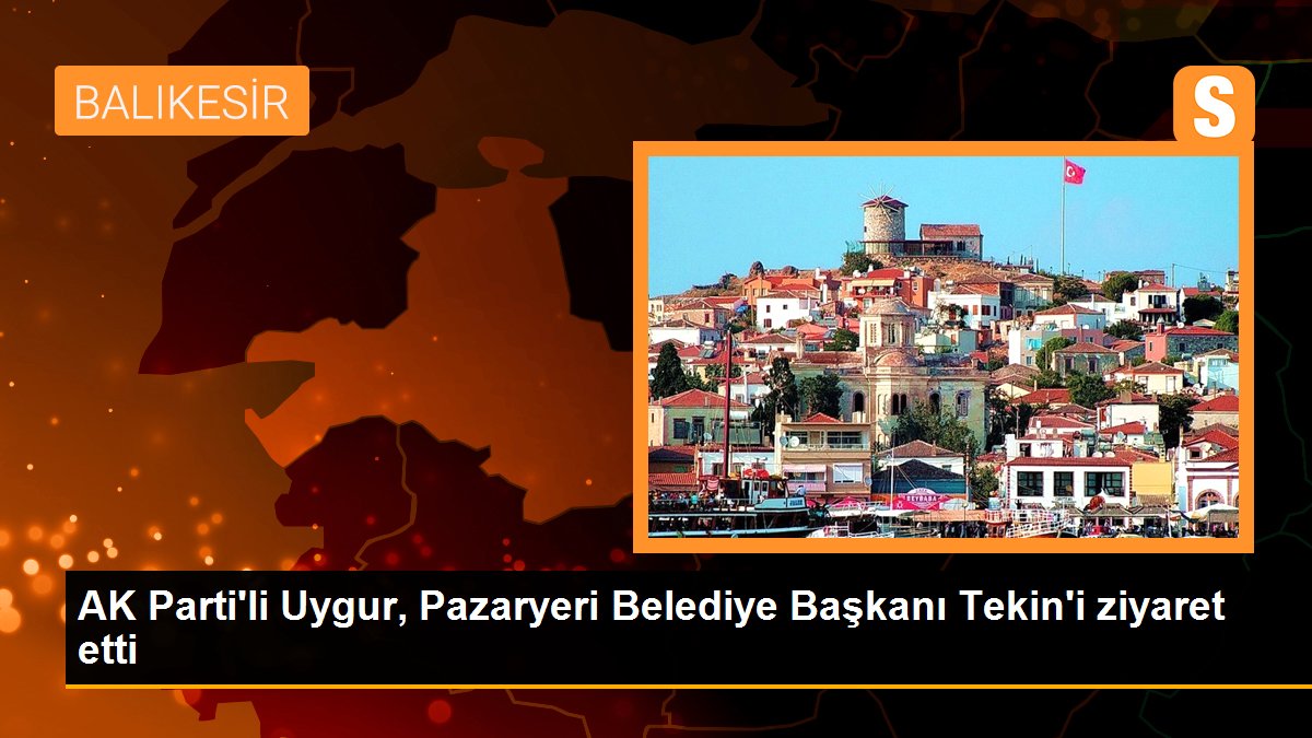 AK Parti\'li Uygur, Pazaryeri Belediye Başkanı Tekin\'i ziyaret etti