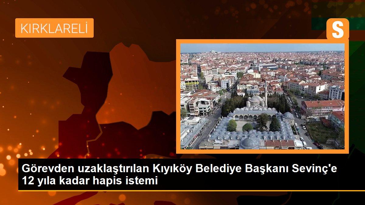 Görevden uzaklaştırılan Kıyıköy Belediye Başkanı Sevinç\'e 12 yıla kadar hapis istemi