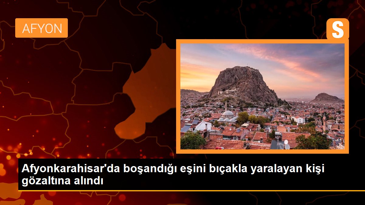 Son dakika haberleri: Afyonkarahisar\'da boşandığı eşini bıçakla yaralayan kişi gözaltına alındı