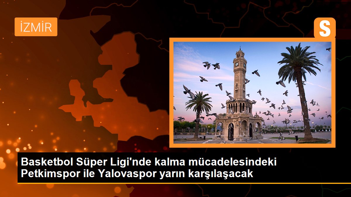 Basketbol Süper Ligi\'nde kalma mücadelesindeki Petkimspor ile Yalovaspor yarın karşılaşacak