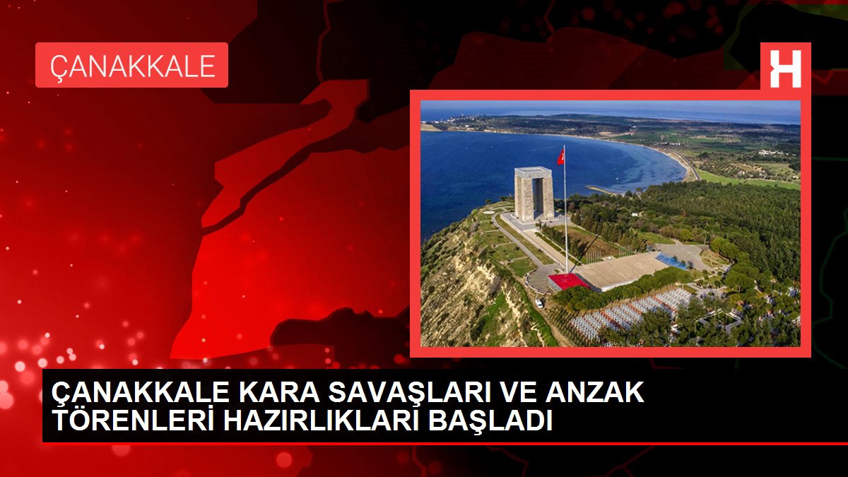 ÇANAKKALE KARA SAVAŞLARI VE ANZAK TÖRENLERİ HAZIRLIKLARI BAŞLADI