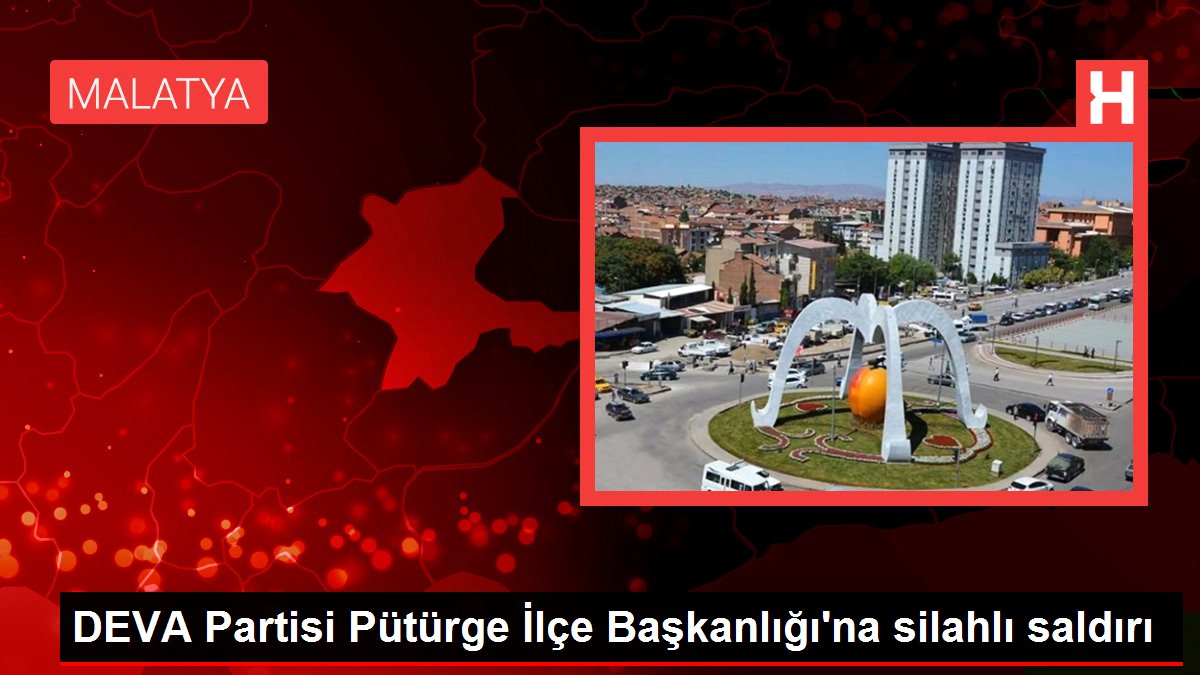 DEVA Partisi Pütürge İlçe Başkanlığı'na silahlı saldırı