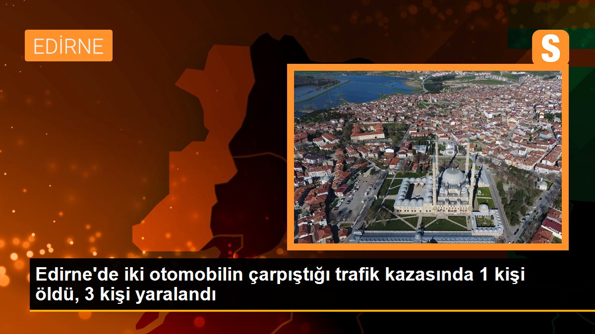 Edirne\'de iki otomobilin çarpıştığı trafik kazasında 1 kişi öldü, 3 kişi yaralandı