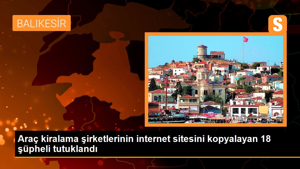 Araç kiralama şirketlerinin internet sitesini kopyalayan 18 şüpheli tutuklandı