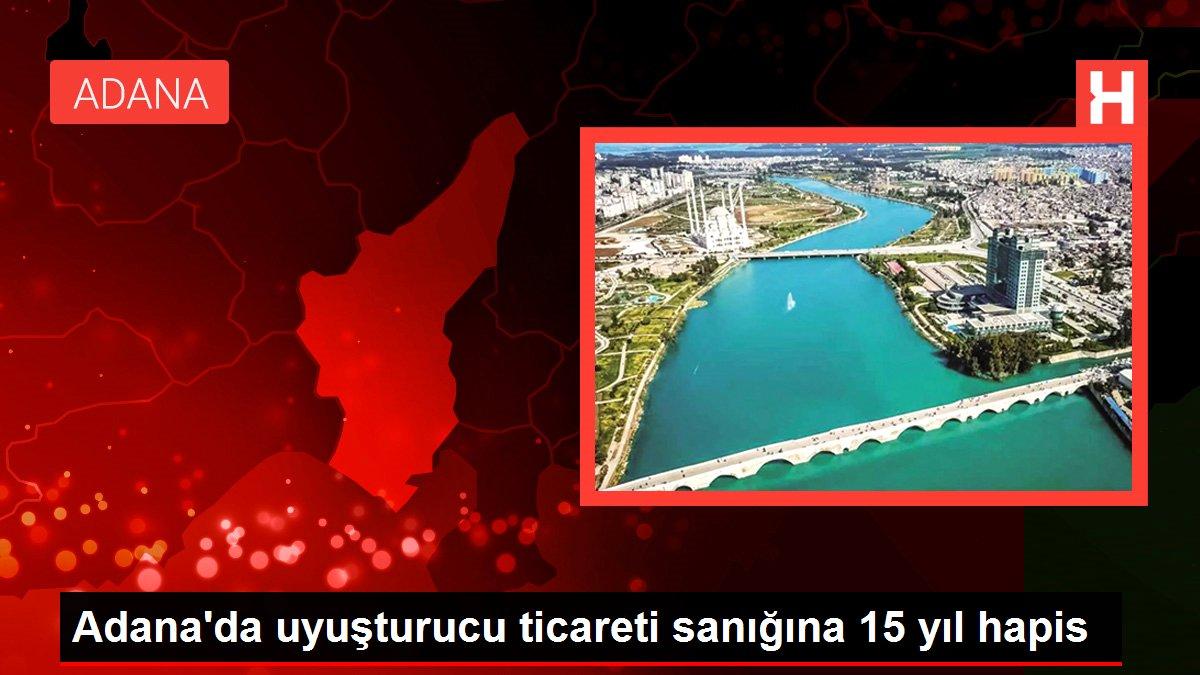 Adana'da uyuşturucu ticareti sanığına 15 yıl hapis