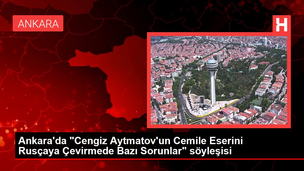 Ankara'da 'Cengiz Aytmatov'un Cemile Eserini Rusçaya Çevirmede Bazı Sorunlar' söyleşisi