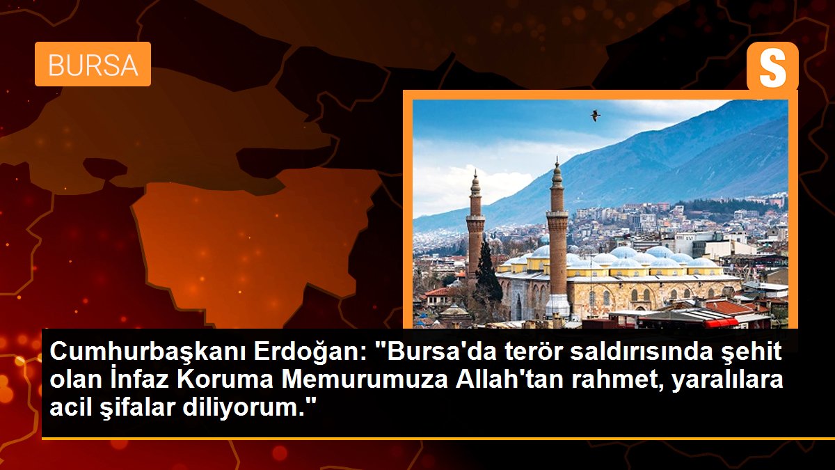 Cumhurbaşkanı Erdoğan: "Bursa\'da terör saldırısında şehit olan İnfaz Koruma Memurumuza Allah\'tan rahmet, yaralılara acil şifalar diliyorum."