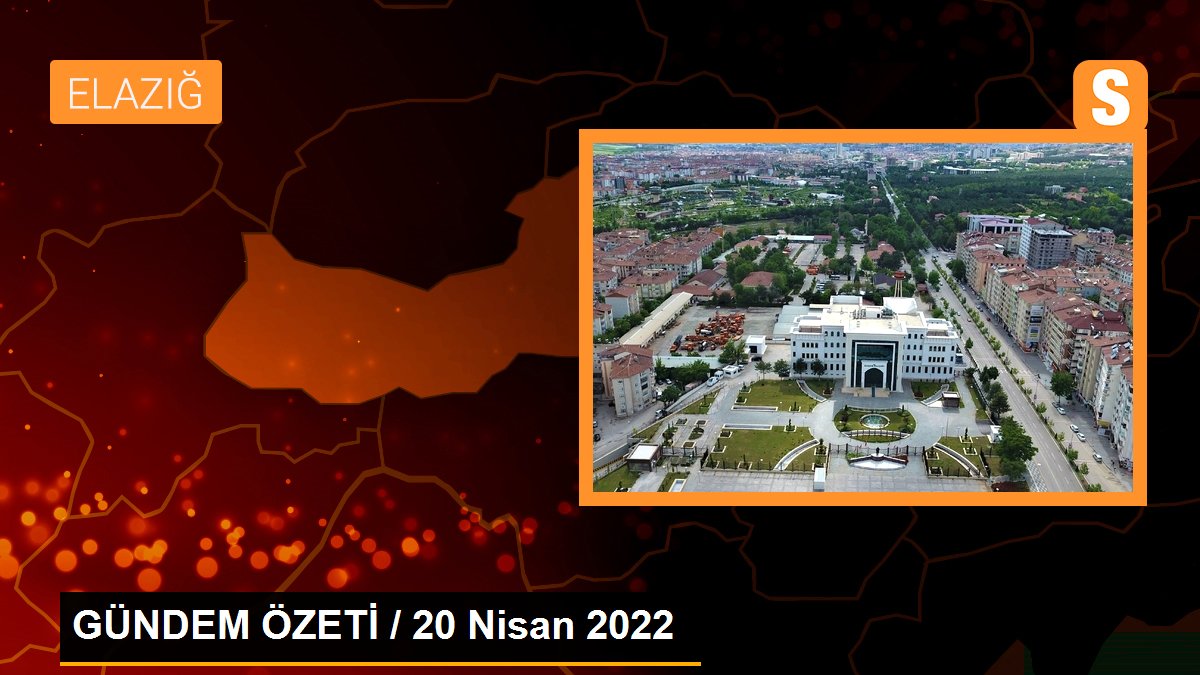 GÜNDEM ÖZETİ / 20 Nisan 2022