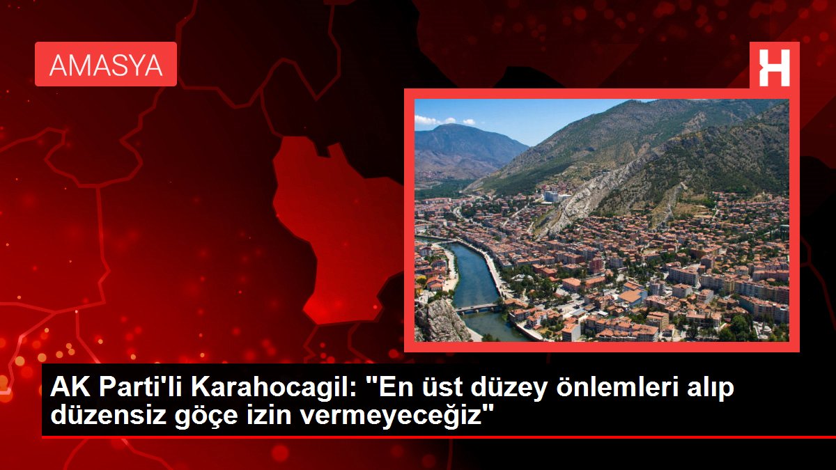 AK Parti'li Karahocagil: 'En üst düzey önlemleri alıp düzensiz göçe izin vermeyeceğiz'