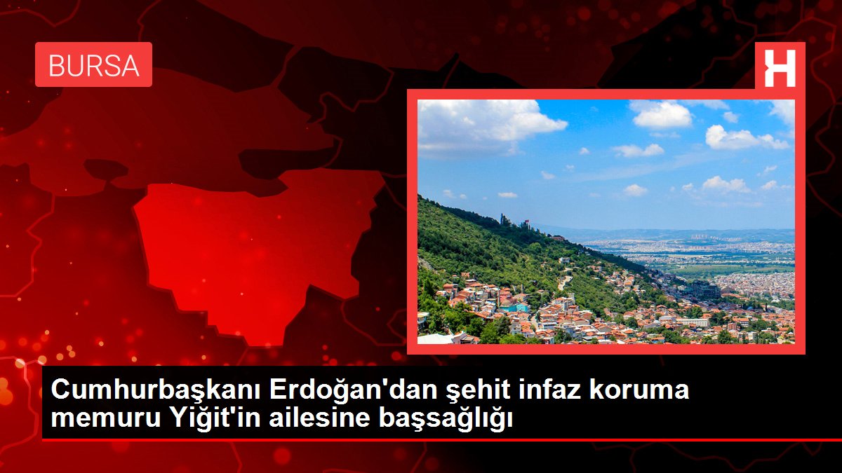 Cumhurbaşkanı Erdoğan'dan şehit infaz koruma memuru Yiğit'in ailesine başsağlığı