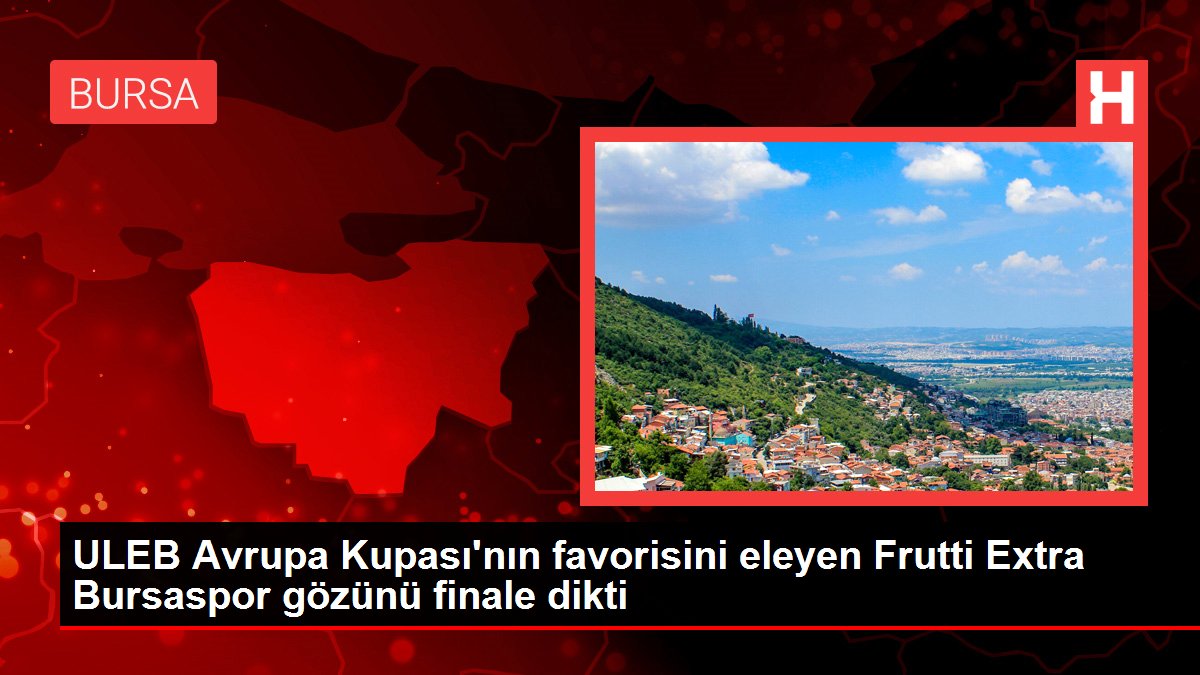 ULEB Avrupa Kupası'nın favorisini eleyen Frutti Extra Bursaspor gözünü finale dikti