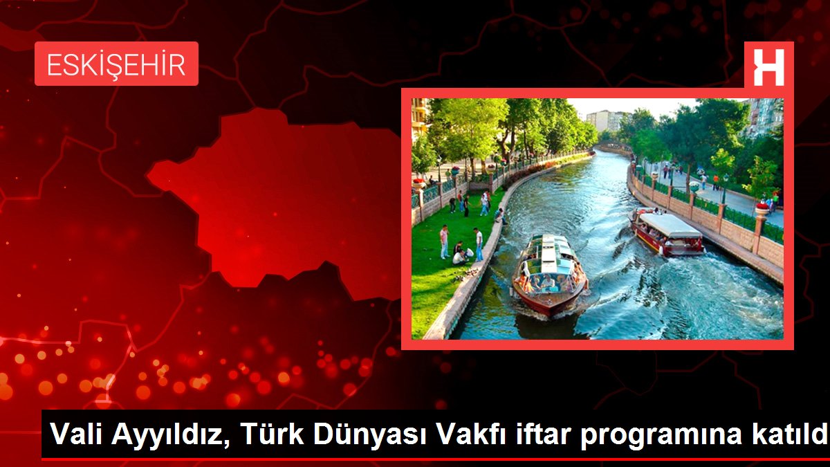 Vali Ayyıldız, Türk Dünyası Vakfı iftar programına katıldı
