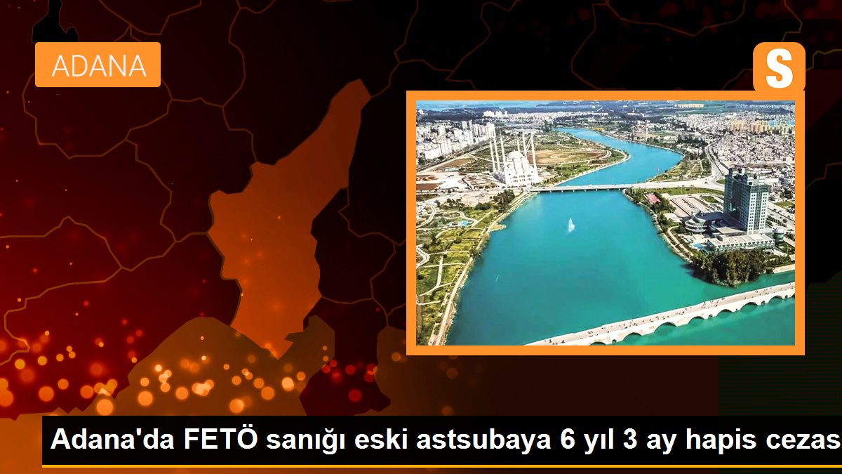 Adana\'da FETÖ sanığı eski astsubaya 6 yıl 3 ay hapis cezası