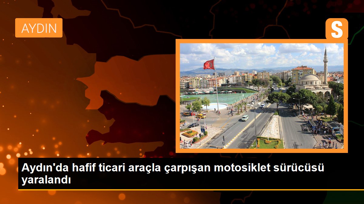 Aydın\'da hafif ticari araçla çarpışan motosiklet sürücüsü yaralandı