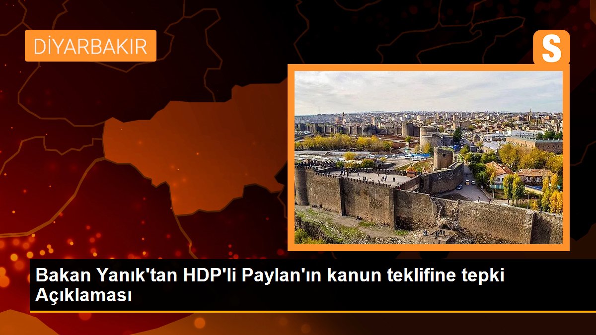 Bakan Yanık\'tan HDP\'li Paylan\'ın kanun teklifine tepki Açıklaması