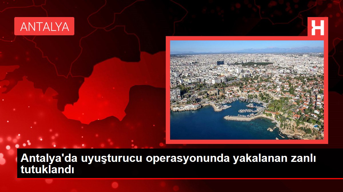 Son dakika haberleri: Antalya'da uyuşturucu operasyonunda yakalanan zanlı tutuklandı