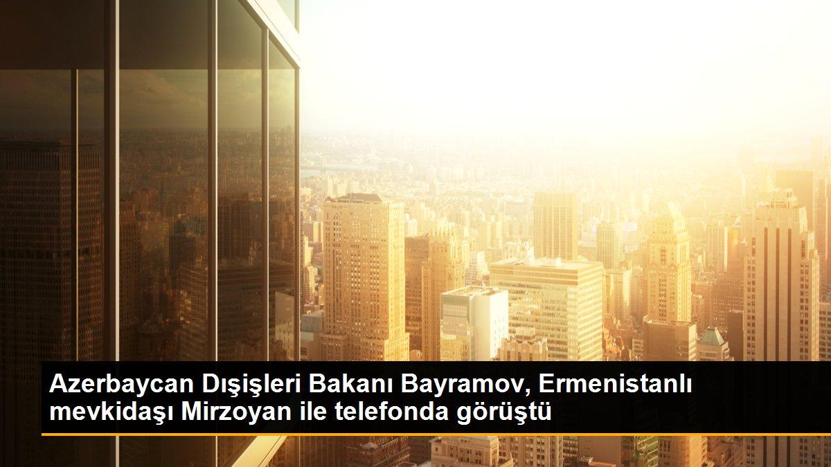 Azerbaycan Dışişleri Bakanı Bayramov, Ermenistanlı mevkidaşı Mirzoyan ile telefonda görüştü