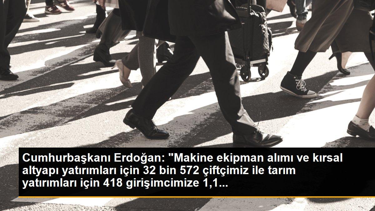 Cumhurbaşkanı Erdoğan: "Makine ekipman alımı ve kırsal altyapı yatırımları için 32 bin 572 çiftçimiz ile tarım yatırımları için 418 girişimcimize 1,1...