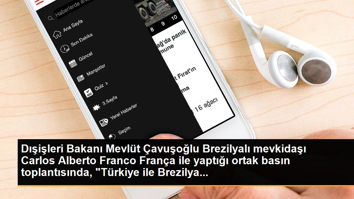 Dışişleri Bakanı Mevlüt Çavuşoğlu Brezilyalı mevkidaşı Carlos Alberto Franco França ile yaptığı ortak basın toplantısında, "Türkiye ile Brezilya...