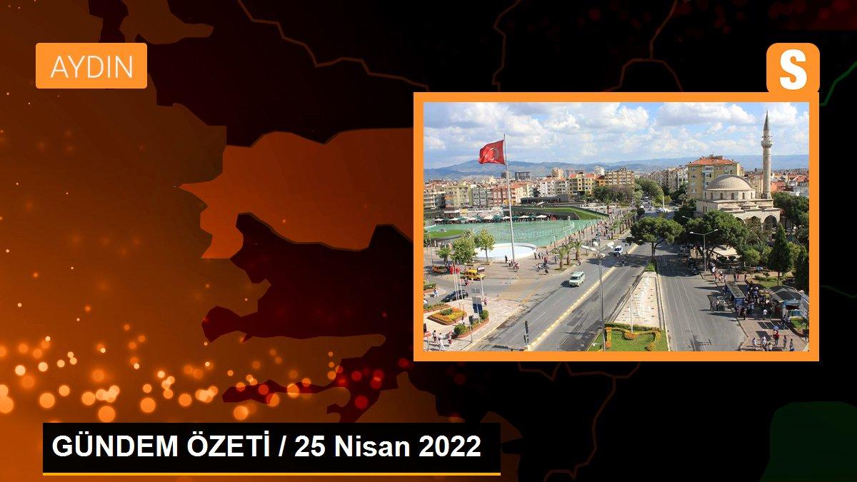 GÜNDEM ÖZETİ / 25 Nisan 2022