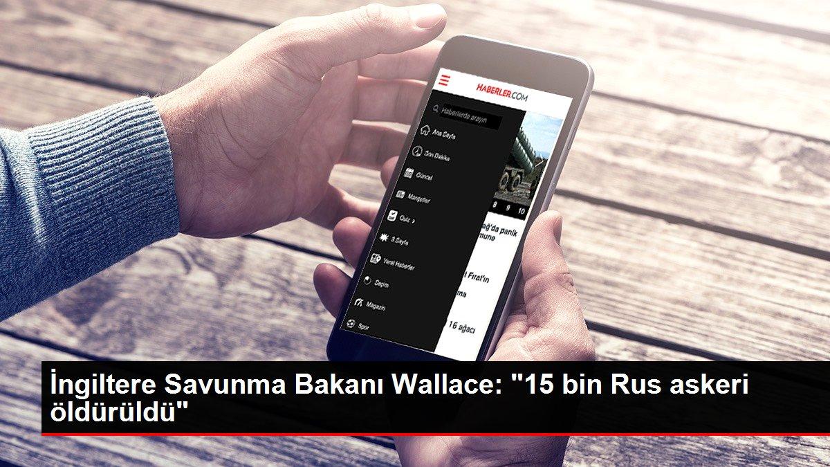Son dakika: İngiltere Savunma Bakanı Wallace: '15 bin Rus askeri öldürüldü'