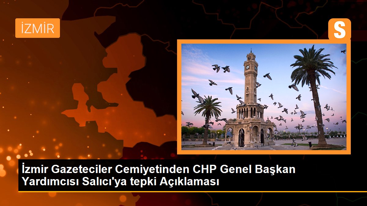 İzmir Gazeteciler Cemiyetinden CHP Genel Başkan Yardımcısı Salıcı\'ya tepki Açıklaması