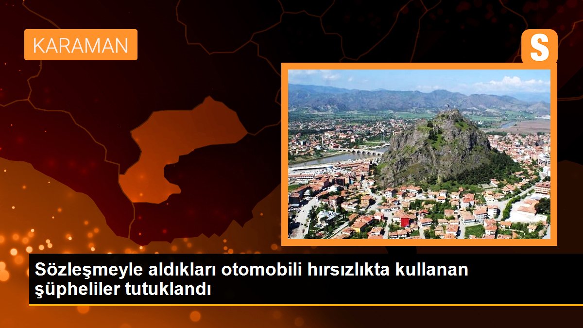 Sözleşmeyle aldıkları otomobili hırsızlıkta kullanan şüpheliler tutuklandı