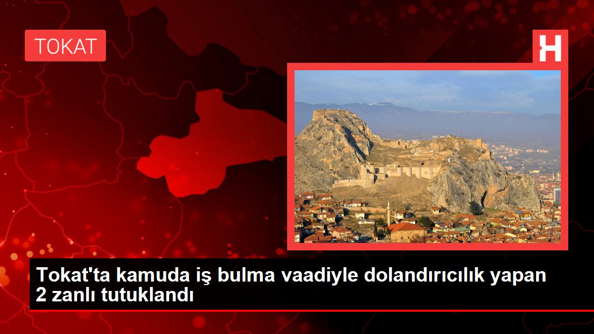 Tokat'ta kamuda iş bulma vaadiyle dolandırıcılık yapan 2 zanlı tutuklandı