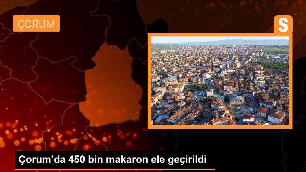 Çorum\'da 450 bin makaron ele geçirildi