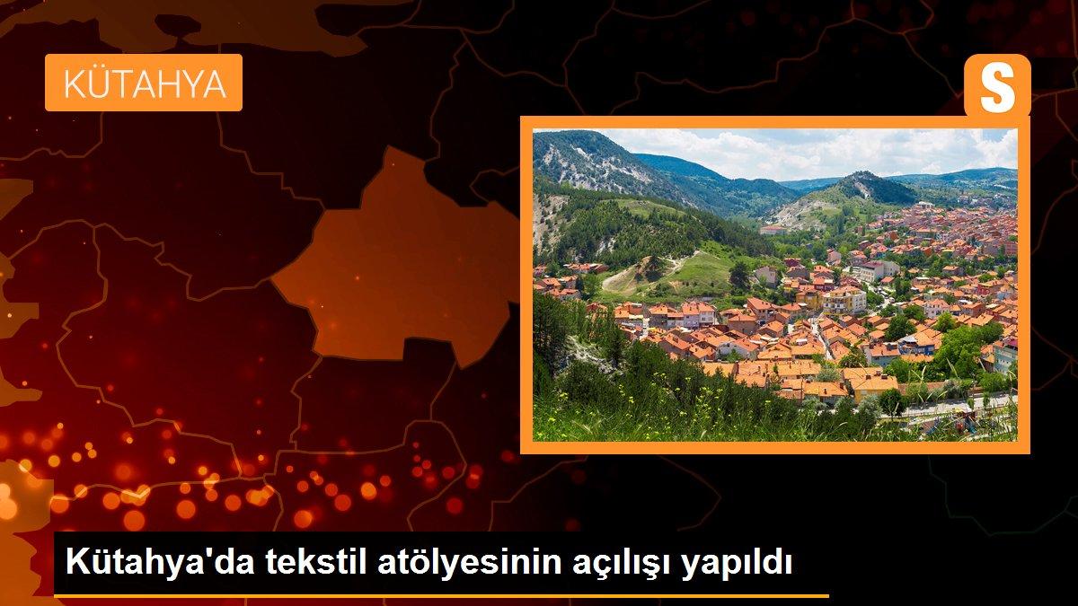 Kütahya\'da tekstil atölyesinin açılışı yapıldı