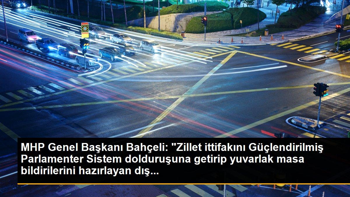 MHP Genel Başkanı Bahçeli: "Zillet ittifakını Güçlendirilmiş Parlamenter Sistem dolduruşuna getirip yuvarlak masa bildirilerini hazırlayan dış...