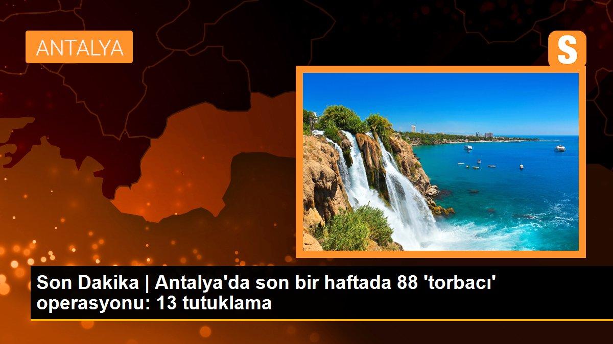 Son Dakika | Antalya\'da son bir haftada 88 \'torbacı\' operasyonu: 13 tutuklama