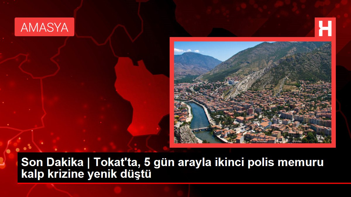Son Dakika | Tokat'ta, 5 gün arayla ikinci polis memuru kalp krizine yenik düştü