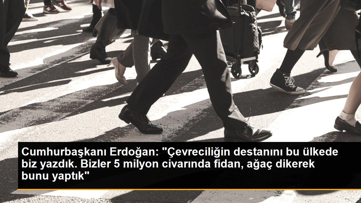 Cumhurbaşkanı Erdoğan: "Çevreciliğin destanını bu ülkede biz yazdık. Bizler 5 milyon civarında fidan, ağaç dikerek bunu yaptık"