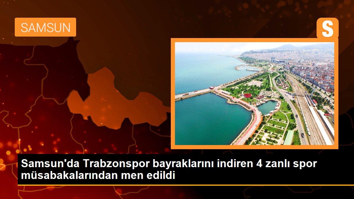 Samsun\'da Trabzonspor bayraklarını indiren 4 zanlı spor müsabakalarından men edildi