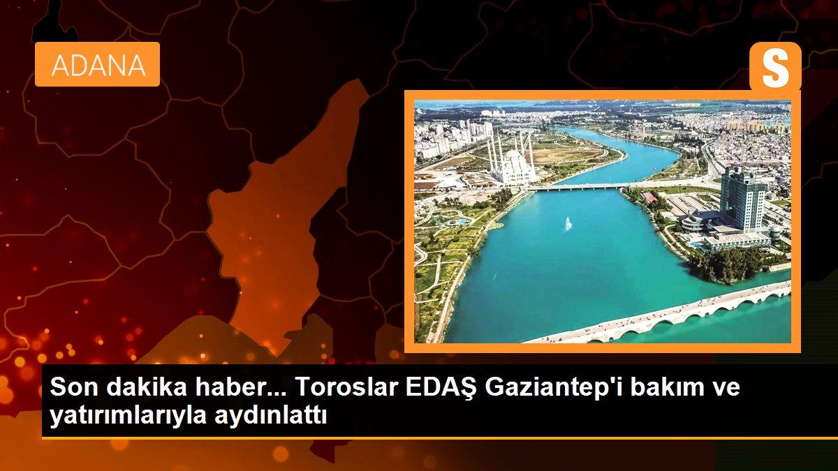 Son dakika haber... Toroslar EDAŞ Gaziantep\'i bakım ve yatırımlarıyla aydınlattı