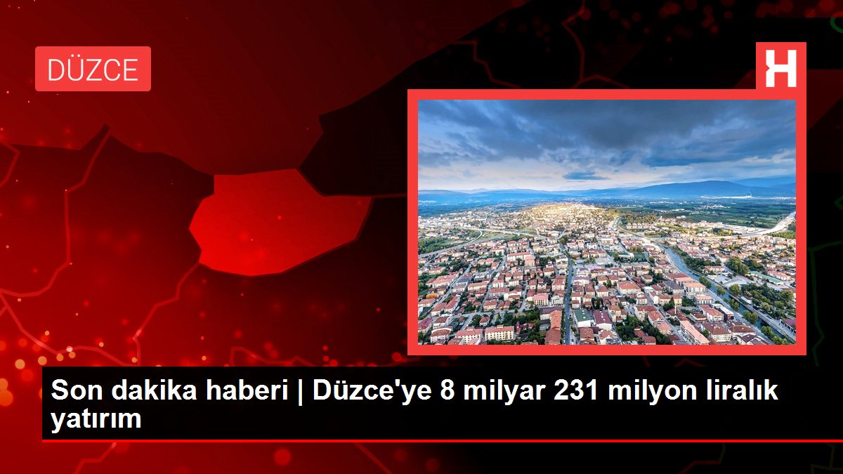 Son dakika haberi | Düzce'ye 8 milyar 231 milyon liralık yatırım
