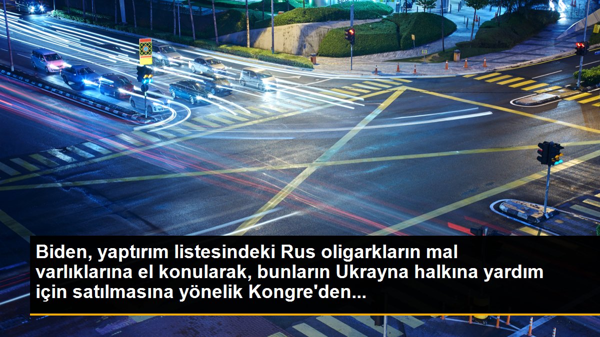 Biden, yaptırım listesindeki Rus oligarkların mal varlıklarına el konularak, bunların Ukrayna halkına yardım için satılmasına yönelik Kongre\'den...